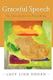 Graceful Speech: An Invitation to Preaching by Lucy Lind Hogan