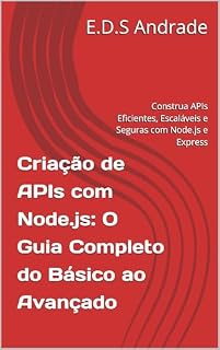 Livro Criação de APIs com Node.js: O Guia Completo do Básico ao Avançado: Construa APIs Eficientes, Escaláveis e Seguras com Node.js e Express