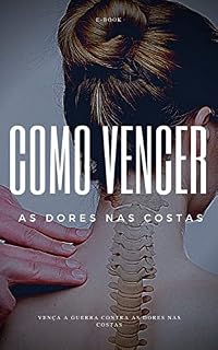 Livro Como Vencer as Dores nas Costas: Aprenda de maneira simples a como cuidar das dores de suas costas. Explicado de maneira simples e didático sem argumentos técnicos e é abortado todos tipos de dores.