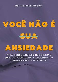 Livro Você não é sua ansiedade: Para todos aqueles que desejam superar a ansiedade e construir uma vida mais feliz e realizada.