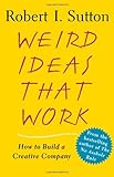 Weird Ideas That Work: How to Build a Creative Company, Robert I. Sutton, 0743227883