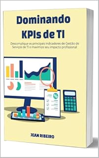 Livro Dominando KPIs de TI: Descomplique os principais indicadores de Gestão de Serviços de TI e maximize seu impacto profissional