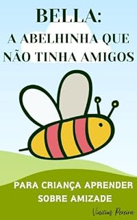 Livro Livro Infantil para a criança aprender sobre amizade: BELLA: A ABELHINHA QUE NÃO TINHA AMIGOS: Amizade, Companheirismo, Criança Tímida