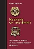 Keepers of the Spirit: The Corps of Cadets at Texas A&M University, 1876-2001 (Volume 89) (Centennia by John A. Adams, Dr. Ray M Bowen