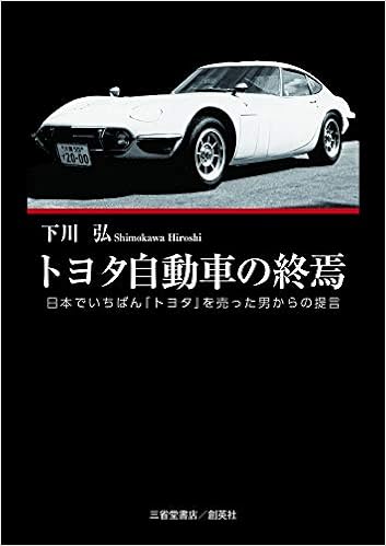 トヨタ自動車の終焉 日本でいちばん トヨタ を売った男からの提言 下川弘 本 通販 Amazon トヨタ自動車の終焉 日本でいちばん トヨタ を売った男からの提言 下川弘 本 通販 Amazon