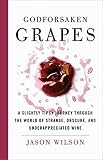 Godforsaken Grapes: A Slightly Tipsy Journey through the World of Strange, Obscure, and Underappreci by Jason Wilson