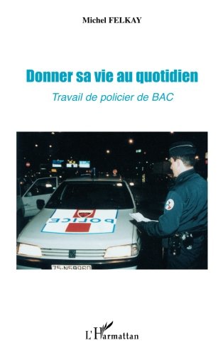 Donner sa vie au quotidien: Travail de policier de BAC (French Edition) by Michel Felkay