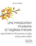 Une introduction moderne à l'algèbre linéaire : Agrémentée de 162 exercices corrigés et 82 que by