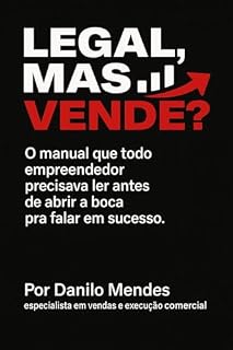 Livro Legal, Mas Vende?: O manual que todo empreendedor precisava ler antes de abrir a boca pra falar em sucesso.