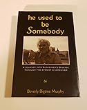He Used to Be Somebody, 1995: A Journey into Alzheimer's Disease Through the Eyes of a Caregiver by