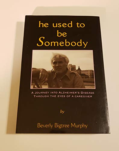 He Used to Be Somebody, 1995: A Journey into Alzheimer's Disease Through the Eyes of a Caregiver by Beverly Bigtree Murphy