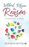 Without Rhyme or Reason : A Collection of Haiku by MUNMUN MITTRA