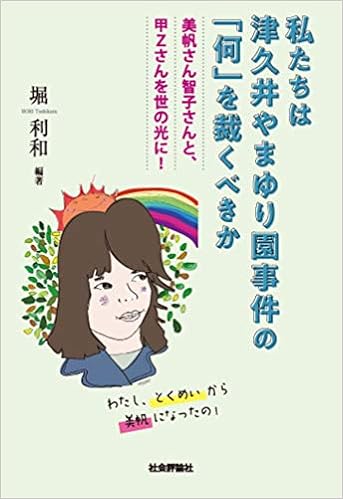 私たちは津久井やまゆり園事件の 何 を裁くべきか 美帆さん智子さんと 甲ｚさんを世の光に 堀 利和 堀 利和 本 通販 Amazon