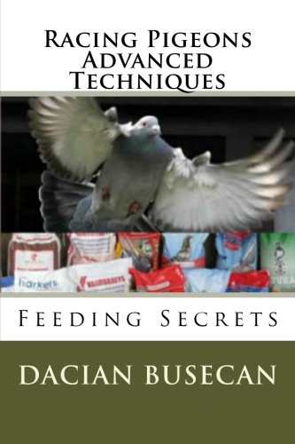 Racing Pigeons Advanced Techniques: Feeding Secrets by Dacian Busecan