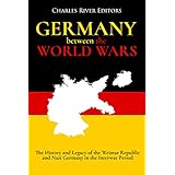 Germany Between the World Wars: The History and Legacy of the Weimar Republic and Nazi Germany in the Interwar Period