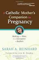 A Catholic Mother's Companion to Pregnancy: Walking with Mary from Conception to Baptism (Catholicmom.Com Books)