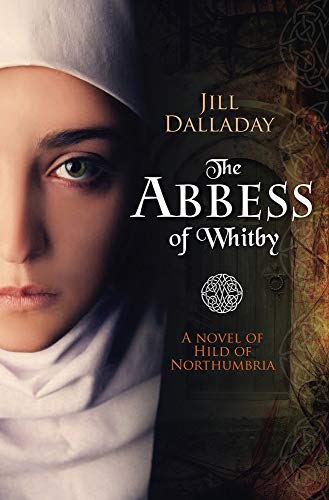The Abbess of Whitby: A Novel of Hild of Northumbria by Jill Dalladay