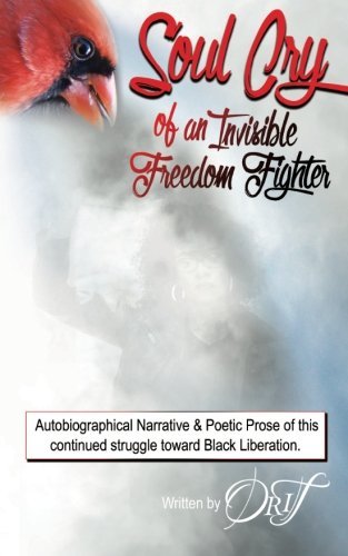 Soul Cry of an Invisible Freedom Fighter: Autobiographical Narrative & Poetic Prose of this continued struggle toward Black Liberation.