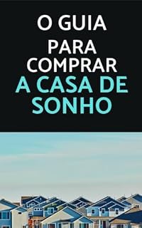 Livro O guia para comprar a casa dos sonhos: Com este guia, você terá todas as informações para tomar decisões seguras, negociar melhores condições e conquistar sua casa própria