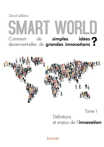 Smart World Comment de simples idées deviennent-elles de grandes innovations ? - Tome I (French Edi by David Leblanc