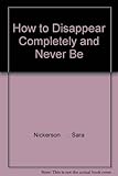 How to Disappear Completely and Never Be Found