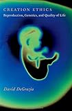 Creation Ethics: Reproduction, Genetics, and Quality of Life