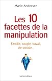 Les 10 facettes de la manipulation: Famille, couple, travail, vie sociale : apprenez à reconnaitre by 