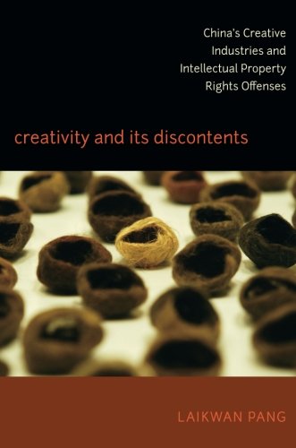 Creativity and Its Discontents: China's Creative Industries and Intellectual Property Rights Offense Creativity and Its Discontents: China's Creative Industries and Intellectual Property Rights Offense