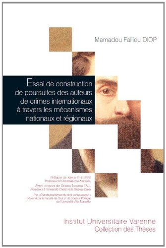Essai de construction de poursuites des auteurs de crimes internationaux à travers les mécanismes nationaux et régionaux