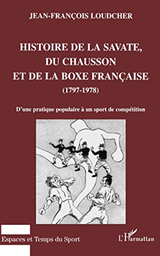 HISTOIRE DE LA SAVATE, DU CHAUSSON ET DE LA BOXE FRANCAISE (1797-1978): D'une pratique populaire à un sport de compétition (Espaces et Temps du Sport) (French Edition) by Jean-François Loudcher