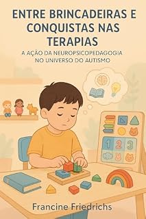 Livro Entre Brincadeiras e Conquistas nas Terapias: A Ação da Neuropsicopedagogia no Universo do Autismo: Estratégias práticas, casos reais e intervenções para crianças com autismo