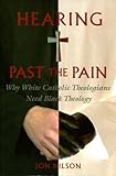 Hearing Past the Pain: Why White Catholic Theologians Need Black Theology