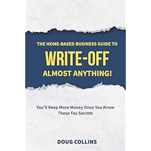 The Home-Based Business Guide to Write-Off Almost Anything: You’ll Keep More Money Once You Know These Tax Secrets