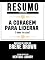Livro Resumo Estendido: A Coragem Para Liderar (Dare To Lead) - Baseado No Livro De Brené Brown