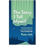 The Story I Tell Myself: How Self-Narratives Define Our Identity, Hold Us Back and How We Can Change Them