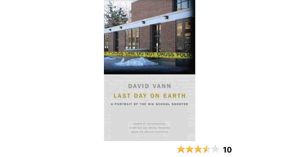 Last Day On Earth A Portrait Of The Niu School Shooter Association Of Writers And Writing Programs Award For Creative Nonfiction Ser 16 Vann David Amazon Com Books
