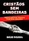 Livro CRISTÃOS SEM BANDEIRAS: Muito Além De Nossas Próprias Bolhas!