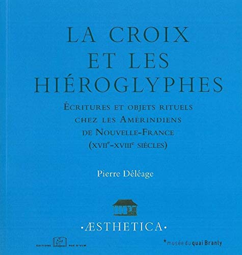 La croix et les hiéroglyphes : Ecritures et objets rituels chez les Amérindiens de Nouvelle-France by Pierre Déléage