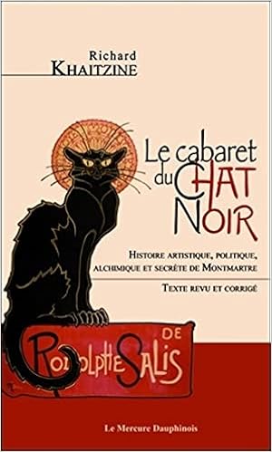 Le Cabaret Du Chat Noir Histoire Artistique Politique Alchimique Et Secrete De Montmartre French Edition Khaitzine Richard Amazon Com Books