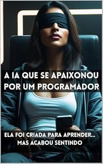 Livro A IA que se Apaixonou por um Programador: Ela foi criada para aprender... mas acabou sentindo.