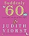 Suddenly Sixty: And Other Shocks of Later Life (Judith Viorst's Decades) by 