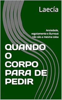 Livro QUANDO O CORPO PARA DE PEDIR: Ansiedade, esgotamento e Burnout não são a mesma coisa