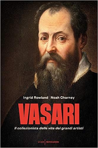 Ingrid Rowland, Noah Charney  - Vasari. Il collezionista delle vite dei grandi artisti (2018)
