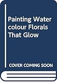 Painting Watercolour Florals That Glow by 