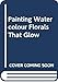 Painting Watercolour Florals That Glow by 