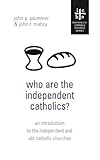 Who Are The Independent Catholics?: An Introduction to the Independent and Old Catholic Churches by