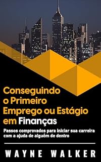 Livro Conseguindo o Primeiro Emprego ou Estágio em Finanças: Passos comprovados para iniciar sua carreira com a ajuda de alguém de dentro