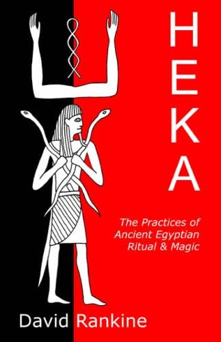 Heka: The Practices of Ancient Egyptian Ritual and Magic - An Exploration of the Beliefs, Practices and Magic of Ancient Egypt from a Historical and Modern Practical Perspective