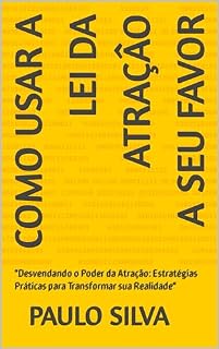 Livro COMO USAR A LEI DA ATRAÇÂO A SEU FAVOR: "Desvendando o Poder da Atração: Estratégias Práticas para Transformar sua Realidade"