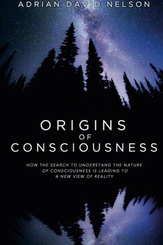 Origins of Consciousness: How the Search to Understand the Nature of Consciousness is Leading to a New View of Reality